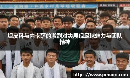 坦皮科与内卡萨的激烈对决展现足球魅力与团队精神