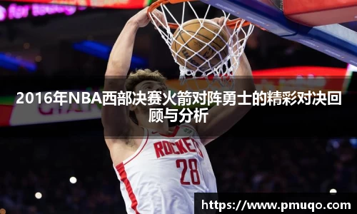 2016年NBA西部决赛火箭对阵勇士的精彩对决回顾与分析